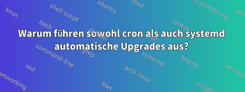 Warum führen sowohl cron als auch systemd automatische Upgrades aus?