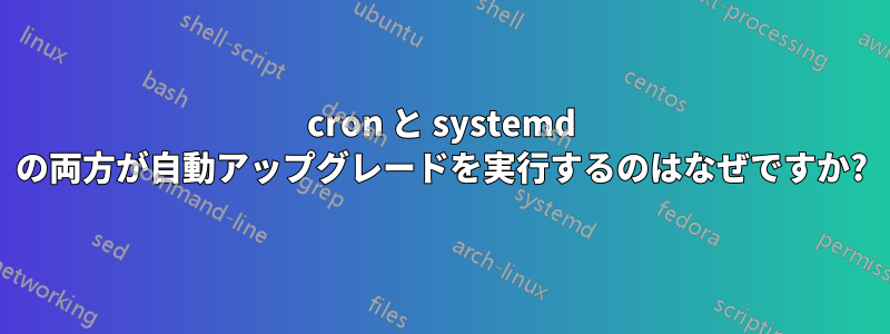 cron と systemd の両方が自動アップグレードを実行するのはなぜですか?