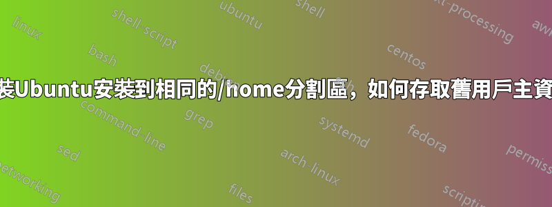 重新安裝Ubuntu安裝到相同的/home分割區，如何存取舊用戶主資料夾？