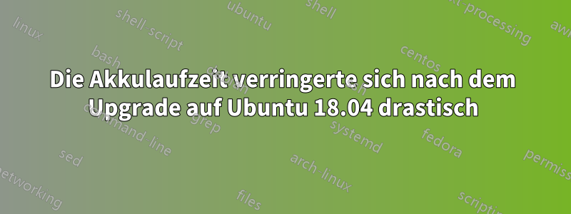 Die Akkulaufzeit verringerte sich nach dem Upgrade auf Ubuntu 18.04 drastisch