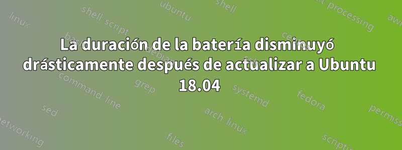 La duración de la batería disminuyó drásticamente después de actualizar a Ubuntu 18.04