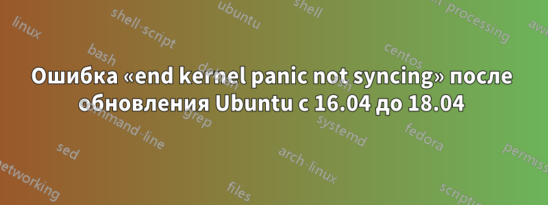 Ошибка «end kernel panic not syncing» после обновления Ubuntu с 16.04 до 18.04