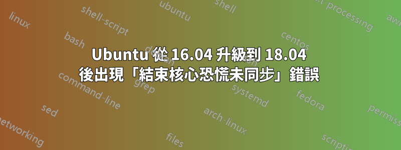 Ubuntu 從 16.04 升級到 18.04 後出現「結束核心恐慌未同步」錯誤