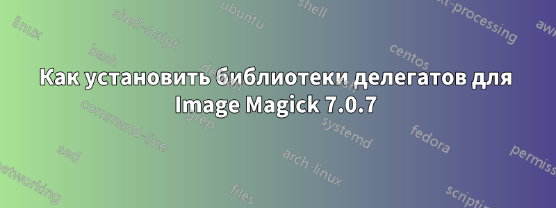 Как установить библиотеки делегатов для Image Magick 7.0.7