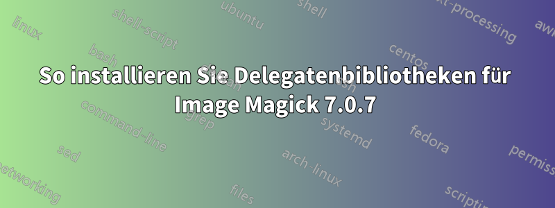 So installieren Sie Delegatenbibliotheken für Image Magick 7.0.7