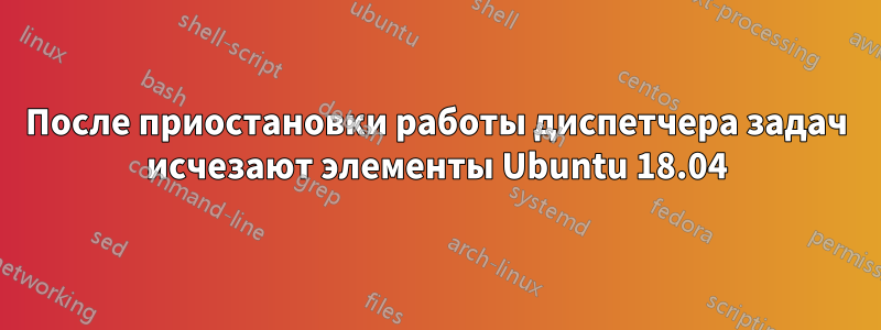 После приостановки работы диспетчера задач исчезают элементы Ubuntu 18.04