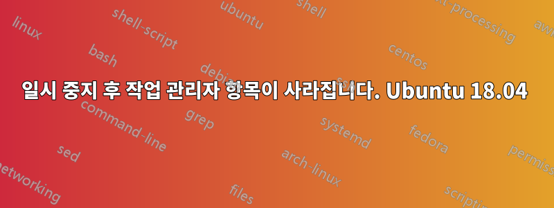 일시 중지 후 작업 관리자 항목이 사라집니다. Ubuntu 18.04