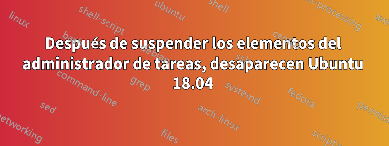 Después de suspender los elementos del administrador de tareas, desaparecen Ubuntu 18.04