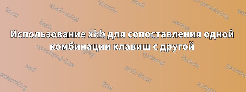 Использование xkb для сопоставления одной комбинации клавиш с другой