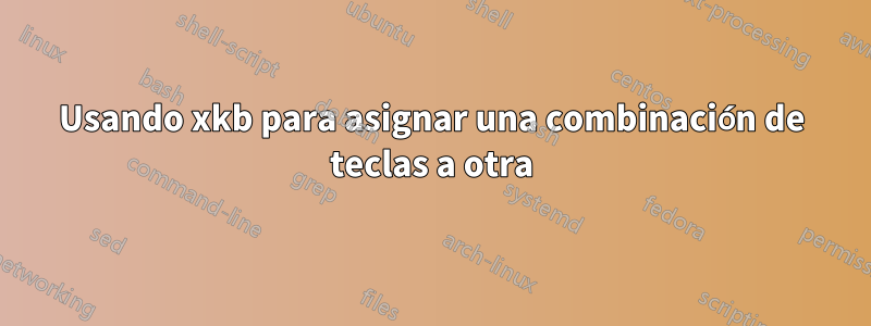 Usando xkb para asignar una combinación de teclas a otra