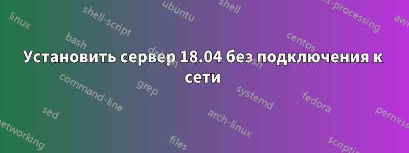 Установить сервер 18.04 без подключения к сети