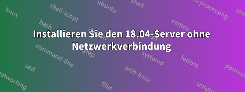 Installieren Sie den 18.04-Server ohne Netzwerkverbindung