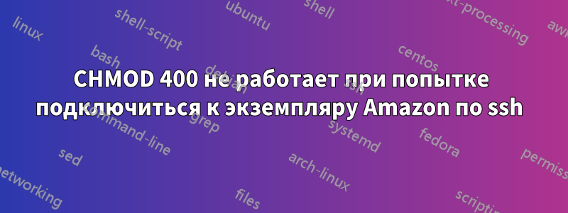 CHMOD 400 не работает при попытке подключиться к экземпляру Amazon по ssh 