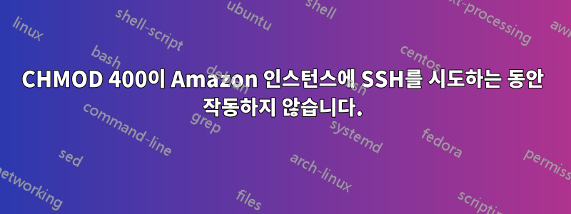 CHMOD 400이 Amazon 인스턴스에 SSH를 시도하는 동안 작동하지 않습니다.