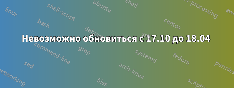 Невозможно обновиться с 17.10 до 18.04