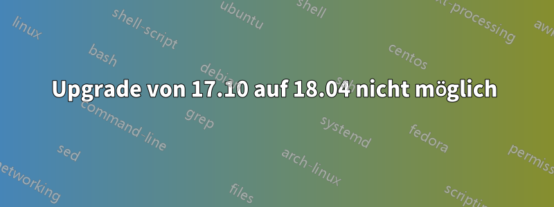 Upgrade von 17.10 auf 18.04 nicht möglich