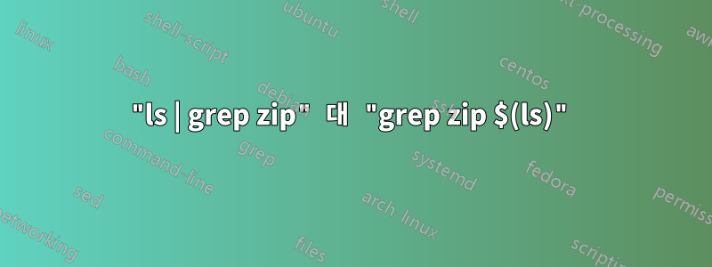 "ls | grep zip" 대 "grep zip $(ls)"