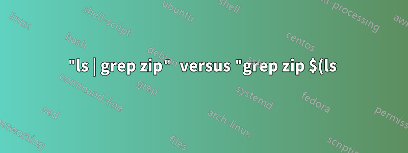 "ls | grep zip" versus "grep zip $(ls)"