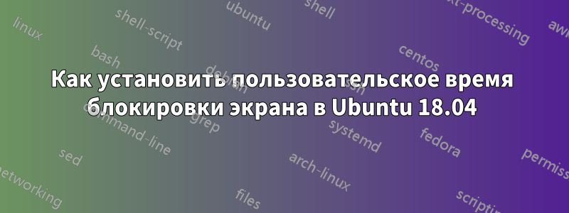 Как установить пользовательское время блокировки экрана в Ubuntu 18.04