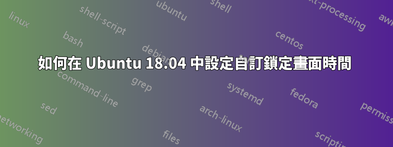 如何在 Ubuntu 18.04 中設定自訂鎖定畫面時間