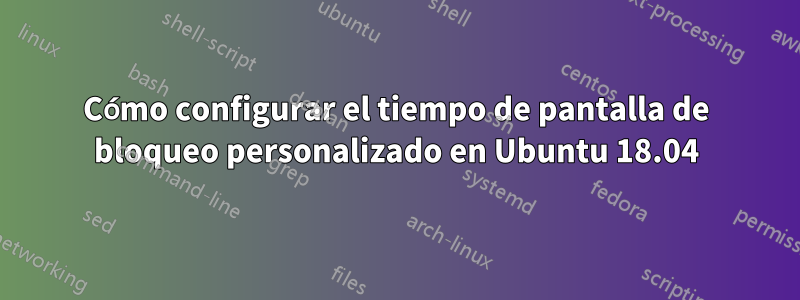 Cómo configurar el tiempo de pantalla de bloqueo personalizado en Ubuntu 18.04