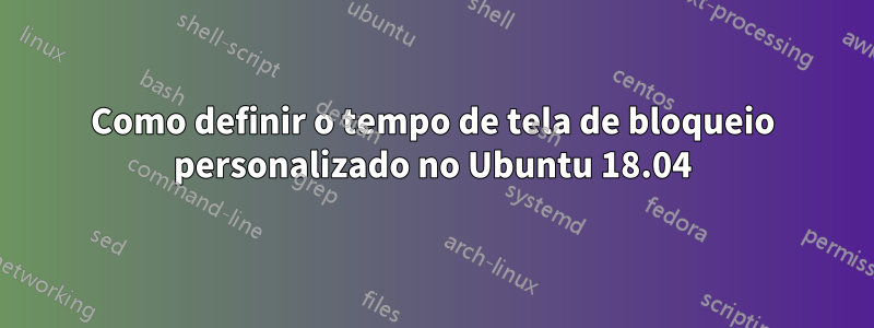 Como definir o tempo de tela de bloqueio personalizado no Ubuntu 18.04