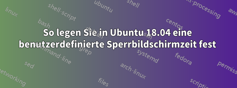 So legen Sie in Ubuntu 18.04 eine benutzerdefinierte Sperrbildschirmzeit fest