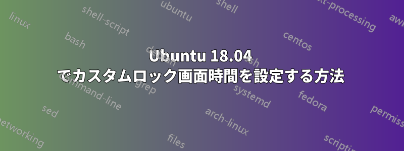 Ubuntu 18.04 でカスタムロック画面時間を設定する方法