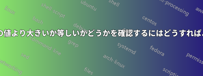 ある値が別の値より大きいか等しいかどうかを確認するにはどうすればよいですか?