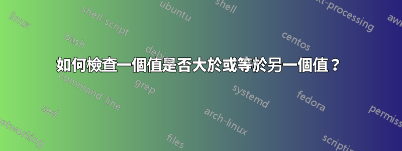 如何檢查一個值是否大於或等於另一個值？