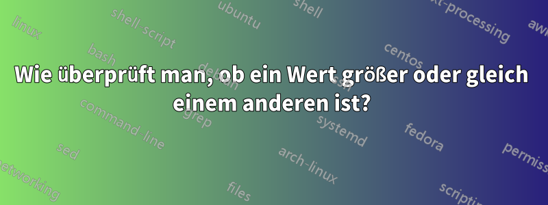 Wie überprüft man, ob ein Wert größer oder gleich einem anderen ist?