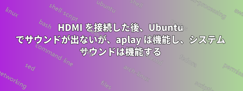 HDMI を接続した後、Ubuntu でサウンドが出ないが、aplay は機能し、システム サウンドは機能する