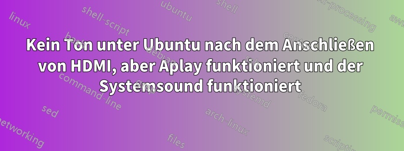 Kein Ton unter Ubuntu nach dem Anschließen von HDMI, aber Aplay funktioniert und der Systemsound funktioniert