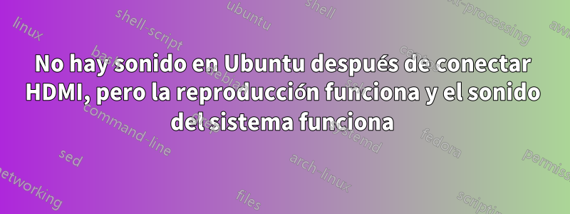 No hay sonido en Ubuntu después de conectar HDMI, pero la reproducción funciona y el sonido del sistema funciona