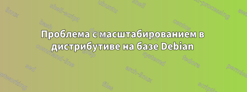 Проблема с масштабированием в дистрибутиве на базе Debian