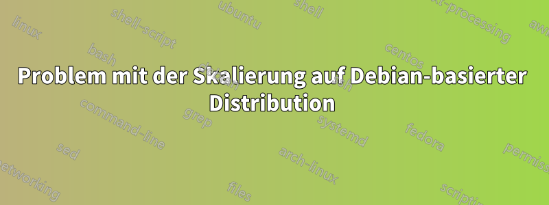 Problem mit der Skalierung auf Debian-basierter Distribution