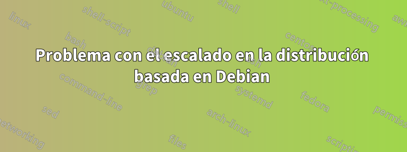 Problema con el escalado en la distribución basada en Debian