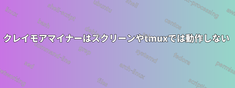 クレイモアマイナーはスクリーンやtmuxでは動作しない