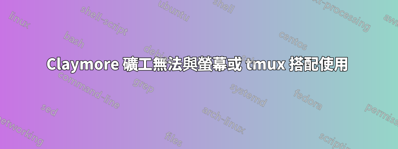 Claymore 礦工無法與螢幕或 tmux 搭配使用