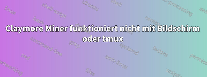 Claymore Miner funktioniert nicht mit Bildschirm oder tmux