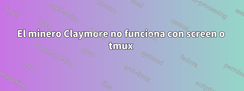 El minero Claymore no funciona con screen o tmux