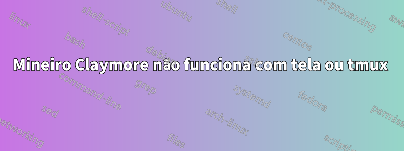 Mineiro Claymore não funciona com tela ou tmux