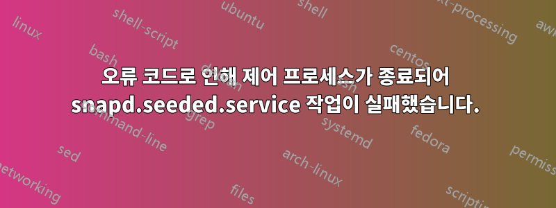 오류 코드로 인해 제어 프로세스가 종료되어 snapd.seeded.service 작업이 실패했습니다.