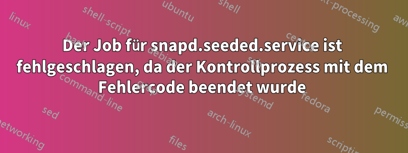 Der Job für snapd.seeded.service ist fehlgeschlagen, da der Kontrollprozess mit dem Fehlercode beendet wurde