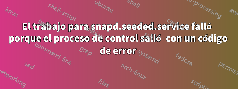 El trabajo para snapd.seeded.service falló porque el proceso de control salió con un código de error