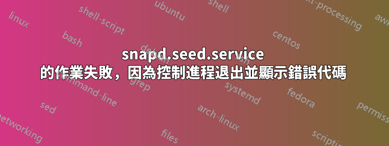 snapd.seed.service 的作業失敗，因為控制進程退出並顯示錯誤代碼