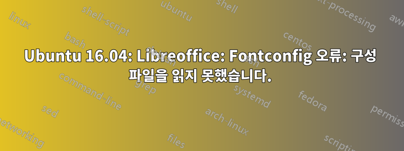 Ubuntu 16.04: Libreoffice: Fontconfig 오류: 구성 파일을 읽지 못했습니다.