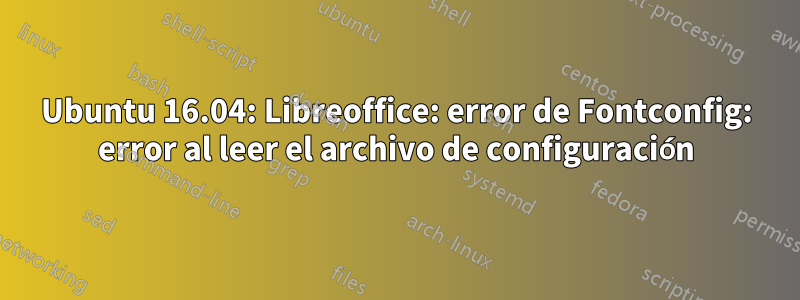 Ubuntu 16.04: Libreoffice: error de Fontconfig: error al leer el archivo de configuración