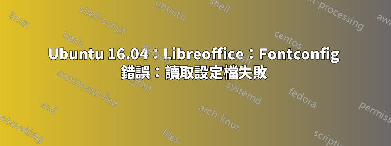 Ubuntu 16.04：Libreoffice：Fontconfig 錯誤：讀取設定檔失敗