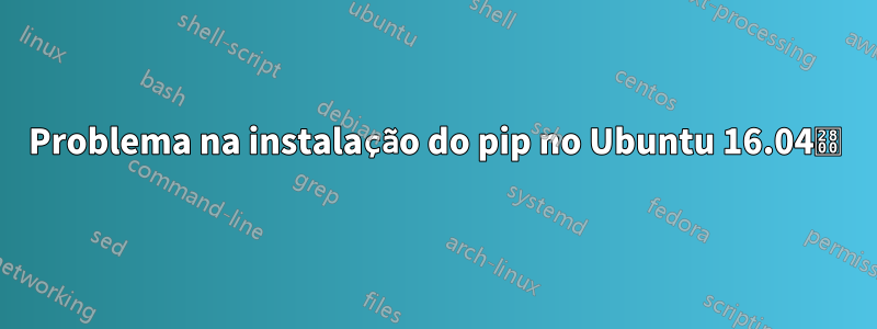 Problema na instalação do pip no Ubuntu 16.04⠀